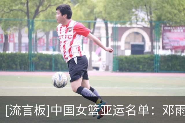 [流言板]中国女篮亚运名单：邓雨婷，刘禹彤在列，李缘因伤缺席
